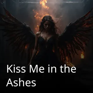Kiss Me in the Ashes Kiss Me in the Ashes